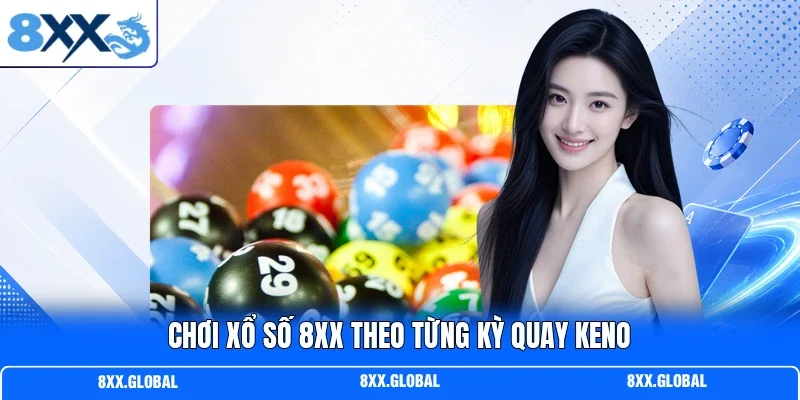 Chơi xổ số 8XX theo từng kỳ quay Keno