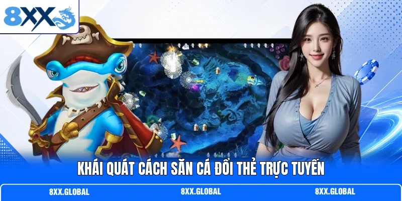 Khái quát cách săn cá đổi thẻ trực tuyến
